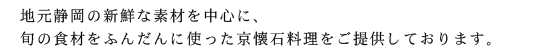 地元静岡の新鮮な素材を中心に、旬の食材をふんだんに使った京懐石料理をご提供しております。